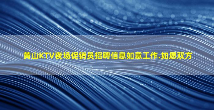 黄山KTV夜场促销员招聘信息如意工作.如愿双方